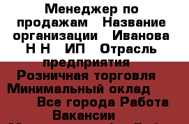 Менеджер по продажам › Название организации ­ Иванова Н.Н., ИП › Отрасль предприятия ­ Розничная торговля › Минимальный оклад ­ 20 000 - Все города Работа » Вакансии   . Московская обл.,Дубна г.